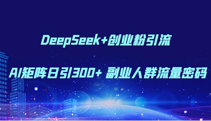 DeepSeek+创业粉引流 AI矩阵日引300+ 副业人群流量密码祝你网-副业赚钱-互联网创业-资源整合祝你网