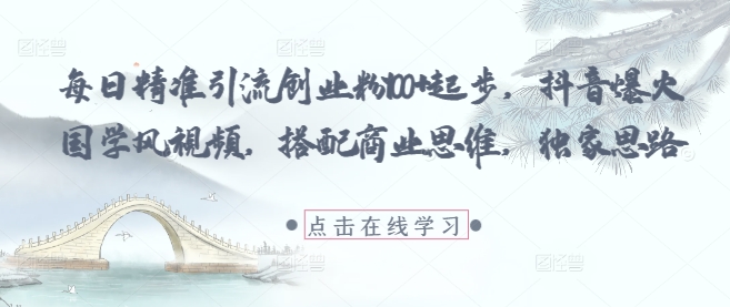 每日精准引流创业粉100+起步，抖音爆火国学风视频，搭配商业思维，独家思路祝你网-副业赚钱-互联网创业-资源整合祝你网