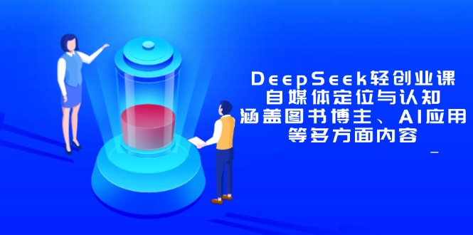 DeepSeek轻创业课：自媒体定位与认知，涵盖图书博主、AI应用等多方面内容祝你网-副业赚钱-互联网创业-资源整合祝你网