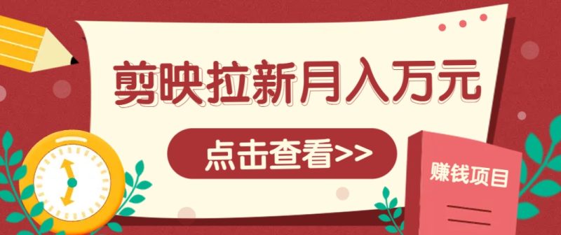 剪映拉新推广项目，5个粉丝就能操作，月入1w+超详细攻略！【附入口】祝你网-副业赚钱-互联网创业-资源整合祝你网