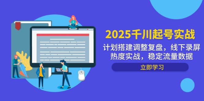 2025千川起号实战，计划搭建调整复盘，线下录屏热度实战，稳定流量数据祝你网-副业赚钱-互联网创业-资源整合祝你网