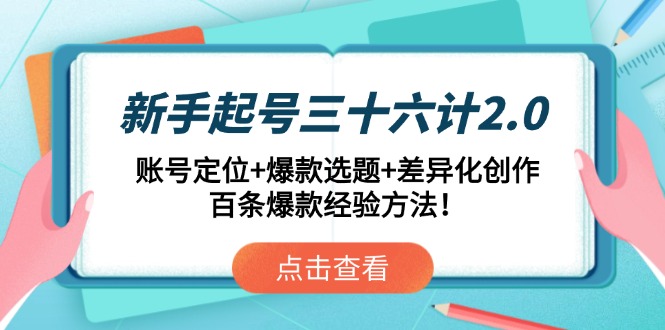 新手起号三十六计2.0：账号定位+爆款选题+差异化创作，百条爆款经验方法！祝你网-副业赚钱-互联网创业-资源整合祝你网