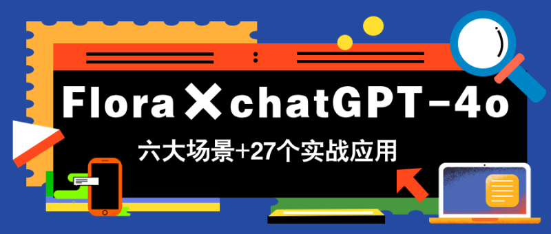 Flora×chatGPT-4o，带你玩转六大场景的27个实战应用，学完立即变现祝你网-副业赚钱-互联网创业-资源整合祝你网