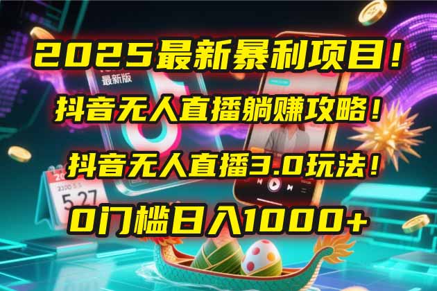 2025最新暴利项目！抖音无人直播躺赚攻略！抖音无人直播3.0玩法！0门槛…祝你网-副业赚钱-互联网创业-资源整合祝你网
