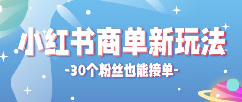 小红书商单新玩法，30个粉丝也能接单，一个月接三单赚了150+！适合新手小白操作祝你网-副业赚钱-互联网创业-资源整合祝你网