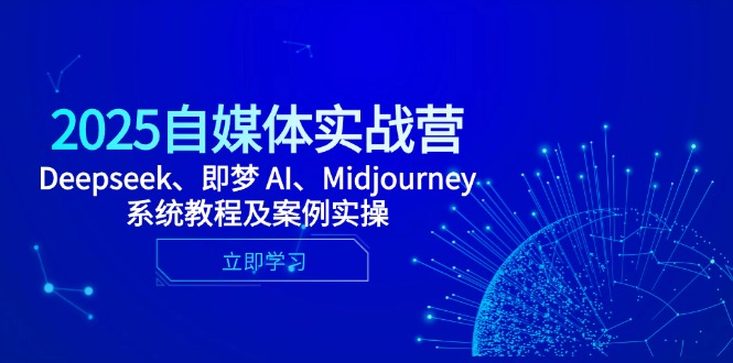 2025自媒体实战营，Deepseek、即梦 AI、Midjourney系统教程及案例实操祝你网-副业赚钱-互联网创业-资源整合祝你网