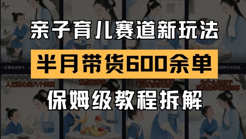 AI亲子育儿赛道新玩法，新号半个月带货600多单，保姆级教程拆解祝你网-副业赚钱-互联网创业-资源整合祝你网