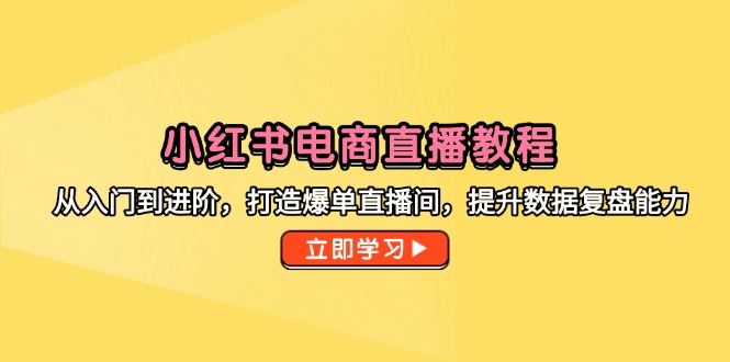 小红书电商直播教程，从入门到进阶，打造爆单直播间，提升数据复盘能力祝你网-副业赚钱-互联网创业-资源整合祝你网