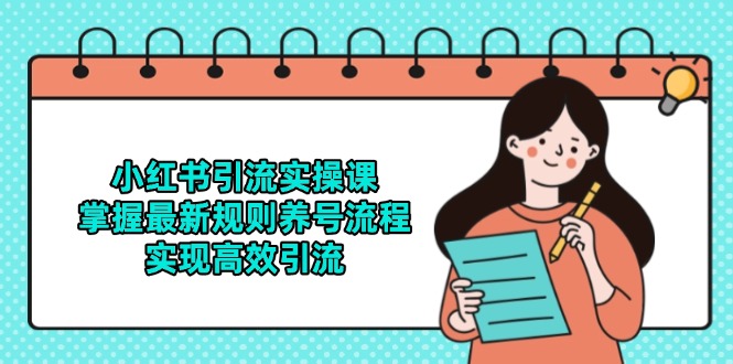 小红书引流实操课，掌握最新规则养号流程，实现高效引流祝你网-副业赚钱-互联网创业-资源整合祝你网