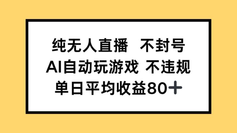 纯无人直播不封号，AI自动玩游戏，单日收益80+祝你网-副业赚钱-互联网创业-资源整合祝你网