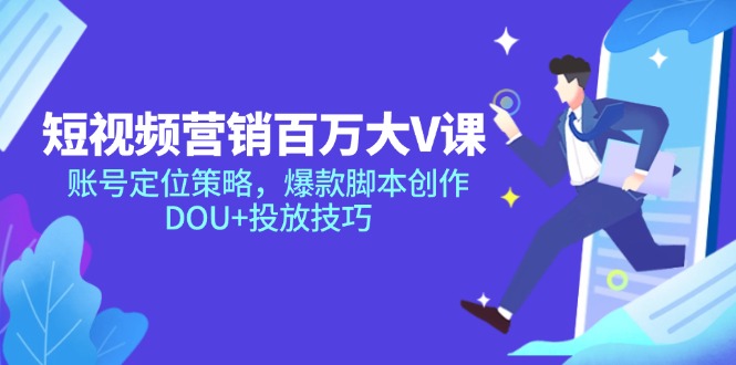 短视频营销百万大V课，账号定位策略，爆款脚本创作，DOU+投放技巧祝你网-副业赚钱-互联网创业-资源整合祝你网