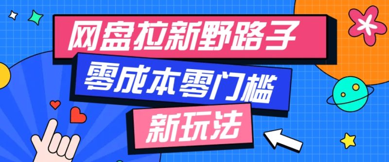 一个人也能操作的网盘拉新野路子玩法，零成本零门槛多种变现方式，轻松月入万元祝你网-副业赚钱-互联网创业-资源整合祝你网