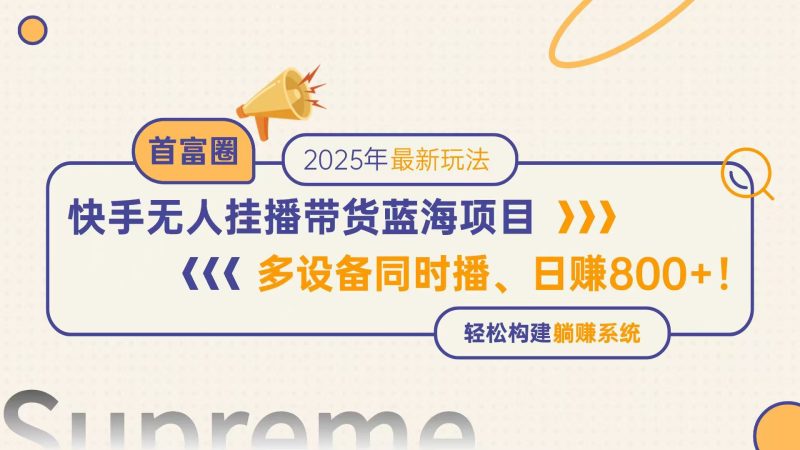 快手无人直播带货蓝海项目，日赚800+，多设备同时播，轻松构建躺赚模式祝你网-副业赚钱-互联网创业-资源整合祝你网