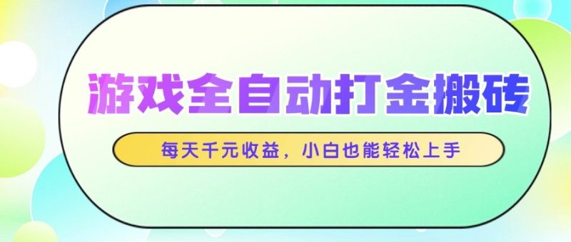 游戏全自动打金搬砖，每天千元收益，小白也能轻松上手祝你网-副业赚钱-互联网创业-资源整合祝你网