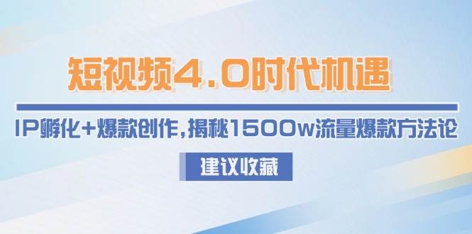 短视频4.0时代机遇：IP孵化+爆款创作，揭秘1500w流量爆款方法论祝你网-副业赚钱-互联网创业-资源整合祝你网