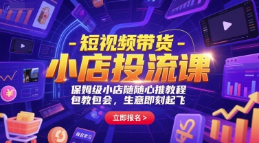 短视频带货-小店投流课，保姆级小店随心推教程，包教包会，生意即刻起飞祝你网-副业赚钱-互联网创业-资源整合祝你网