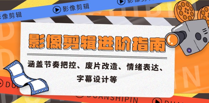 影像剪辑进阶指南，涵盖节奏把控、废片改造、情绪表达、字幕设计等祝你网-副业赚钱-互联网创业-资源整合祝你网