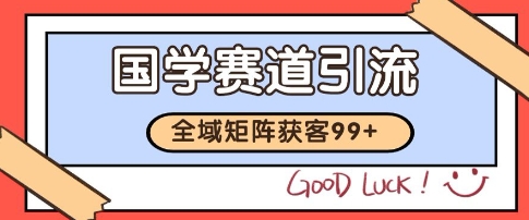国学赛道精准拓客，自热矩阵日引99+ 获客SOP【揭秘】祝你网-副业赚钱-互联网创业-资源整合祝你网