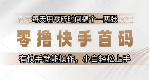 零撸快手首码，每天用零碎时间搞个一两张，有快手就能操作小白轻松上手【揭秘】祝你网-副业赚钱-互联网创业-资源整合祝你网