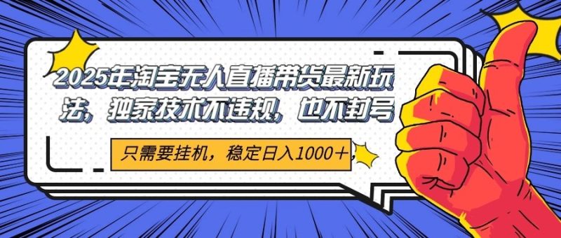 2025年淘宝无人直播带货 独家核心技术，不违规不封号，当天开播见收益1000+祝你网-副业赚钱-互联网创业-资源整合祝你网