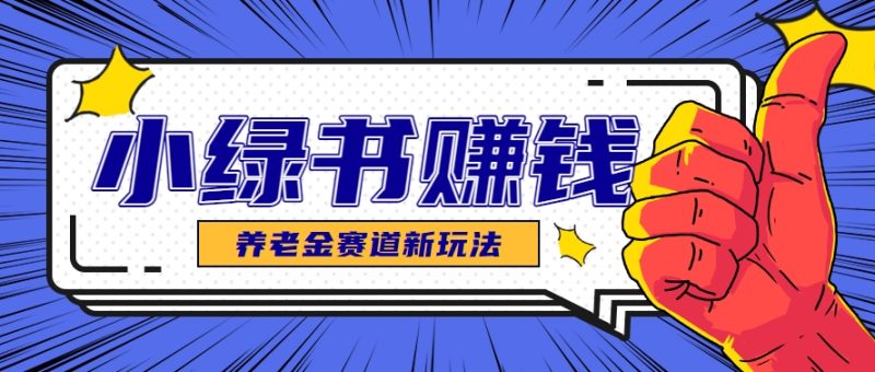 小绿书养老金赛道赚钱思路，利用业余时间轻松操作月入千元的副业项目祝你网-副业赚钱-互联网创业-资源整合祝你网