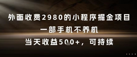 外面收费2980的小程序掘金项目，一部手机不养机，当天收益5张+，可持续祝你网-副业赚钱-互联网创业-资源整合祝你网