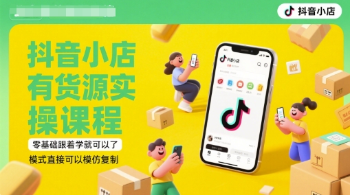 抖音小店有货源实操课程，零基础跟着学就可以了，模式直接可以模仿复制(更新6月)祝你网-副业赚钱-互联网创业-资源整合祝你网