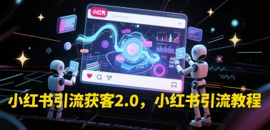 小红书引流获客2.0，小红书引流教程祝你网-副业赚钱-互联网创业-资源整合祝你网