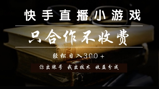 快手直播小游戏，只合作不收费，你出账号我出技术， 分润模式【揭秘】祝你网-副业赚钱-互联网创业-资源整合祝你网