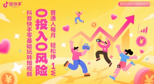抖音快手零基础玩转短视频，0投入0风险，普通人每月轻松挣1W祝你网-副业赚钱-互联网创业-资源整合祝你网