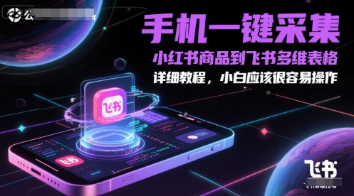 手机一键采集小红书商品到飞书多维表格，详细教程，小白应该很容易操作祝你网-副业赚钱-互联网创业-资源整合祝你网