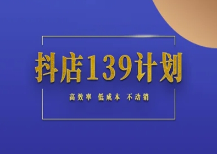 抖店139计划实录手册不动销起店实操方法论，高效率低成本不动销祝你网-副业赚钱-互联网创业-资源整合祝你网