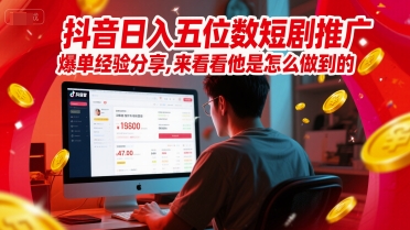 抖音日入五位数短剧推广爆单经验分享，来看看他是怎么做到的祝你网-副业赚钱-互联网创业-资源整合祝你网