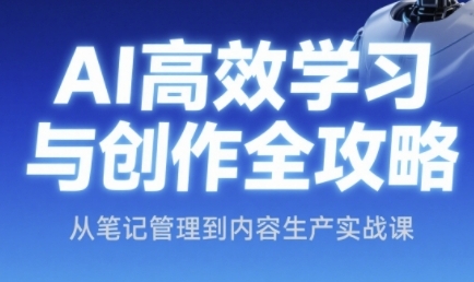 AI高效学习与创作全攻略，从笔记管理到内容生产实战课祝你网-副业赚钱-互联网创业-资源整合祝你网