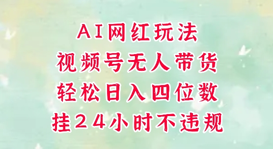 视频号无人直播带货，手机一挂自动爆单，AI网红玩法，带你解放双手，轻松日入四位数祝你网-副业赚钱-互联网创业-资源整合祝你网