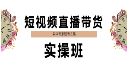 短视频直播带货实操班，实体商家逆袭之路祝你网-副业赚钱-互联网创业-资源整合祝你网