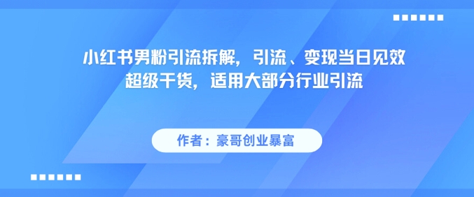 小红书男粉引流拆解，引流、变现当日见效超级干货，适用大部分行业引流祝你网-副业赚钱-互联网创业-资源整合祝你网