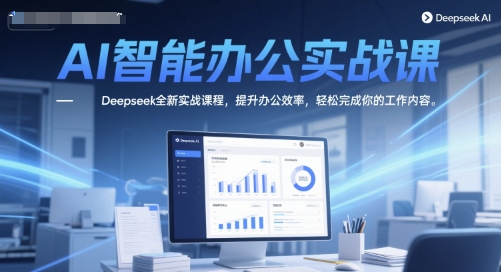 AI智能办公实战课，Deepseek全新实战课程，提升办公效率，轻松完成你的工作内容祝你网-副业赚钱-互联网创业-资源整合祝你网