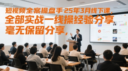 短视频全案操盘手25年3月线下课，全部实战一线操盘手经验分享，毫无保留分享，全是干货祝你网-副业赚钱-互联网创业-资源整合祝你网