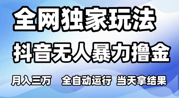 全网独家玩法，抖音无人暴力撸金，月入3W，全自动运行，当天拿结果，可矩阵【揭秘】祝你网-副业赚钱-互联网创业-资源整合祝你网