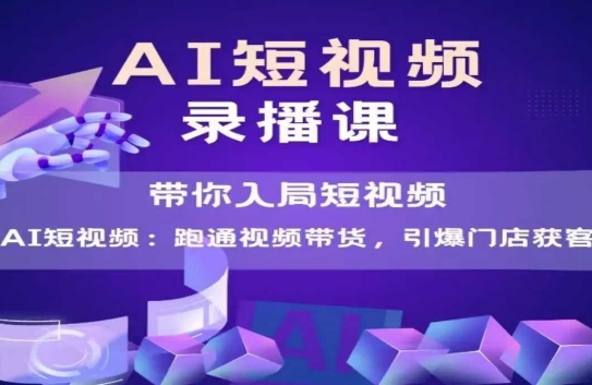 AI短视频爆款，带你入局短视频，跑通视频带货，引爆门店获客祝你网-副业赚钱-互联网创业-资源整合祝你网