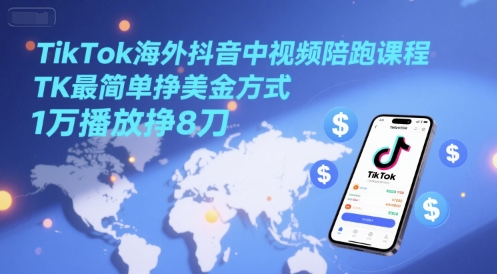 TikTok海外抖音中视频陪跑课程，TK最简单挣美金方式，1万播放挣8刀祝你网-副业赚钱-互联网创业-资源整合祝你网