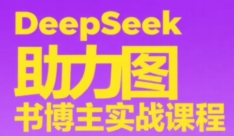 DeepSeek助力图书博主实战课，从0到1搭建账号、爆款选品逻辑、多维度内容制作技巧祝你网-副业赚钱-互联网创业-资源整合祝你网