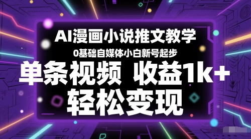 AI漫画小说推文教学，0基础自媒体小白新号起步，单条视频收益1k+，轻松变现祝你网-副业赚钱-互联网创业-资源整合祝你网
