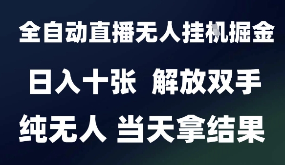 2025最新全自动直播无人挂G掘金，日入十张，解放双手纯无人，当天拿结果【揭秘】祝你网-副业赚钱-互联网创业-资源整合祝你网