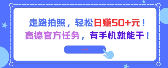 走路拍照，轻松日入50+!高德官方任务，有手机就能干祝你网-副业赚钱-互联网创业-资源整合祝你网