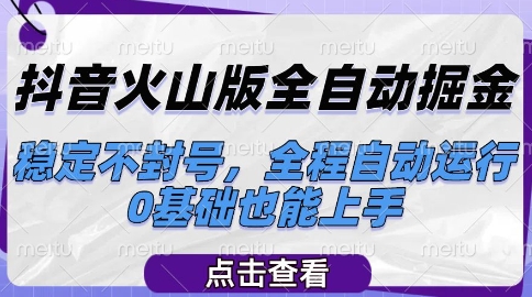 抖音火山版全自动掘金，稳定不封号，全程自动运行，可批量放大操作，0基础也能上手【揭秘】祝你网-副业赚钱-互联网创业-资源整合祝你网