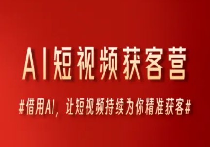 AI短视频获客营，借用AI，让短视频持续为你精准获客祝你网-副业赚钱-互联网创业-资源整合祝你网