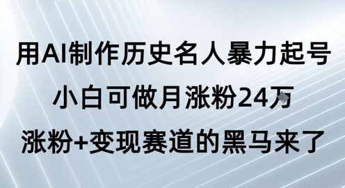 用AI制作历史名人暴力起号，小白可做月涨粉24W涨粉+变现赛道的黑马来了祝你网-副业赚钱-互联网创业-资源整合祝你网