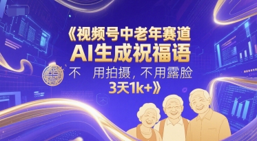 视频号中老年赛道，AI生成祝福语，不用拍摄，不用露脸，3天1k+祝你网-副业赚钱-互联网创业-资源整合祝你网